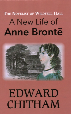 The Novelist of Wildfell Hall: A New Life of Anne Brontë - Edward Chitham