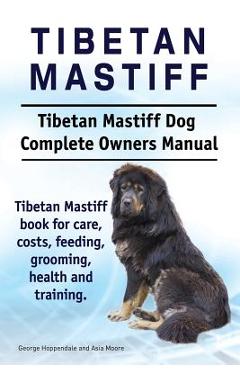 Coperta cărții 'Tibetan Mastiff. Tibetan Mastiff Dog Complete Owners Manual. Tibetan Mastiff book for care, costs, feeding, grooming,'
