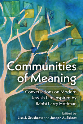 Communities of Meaning: Conversations on Modern Jewish Life Inspired by Rabbi Larry Hoffman: Conversations on Modern Jewish Life Inspired by Rabbi Lar - Joseph A. Skloot