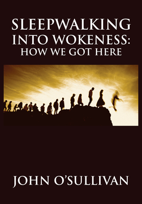 Sleepwalking Into Wokeness: How We Got Here - John O'sullivan