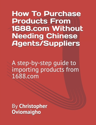 Coperta cărții 'How To Purchase Products From 1688.com Without Needing Chinese Agents/Suppliers: A step-by-step guide to importing'