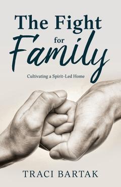 Coperta cărții 'The Fight for Family: Cultivating a Spirit-Led Home - Traci Bartak'