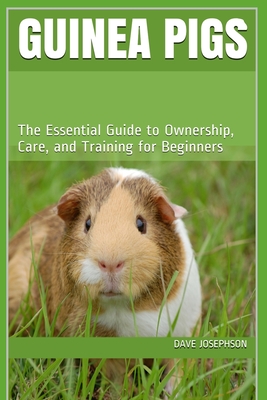 Guinea Pigs: The Essential Guide to Ownership, Care, and Training for Beginners - Dave Josephson