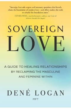 Sovereign Love: A Guide to Healing Relationships by Reclaiming the Masculine and Feminine Within - Dené Logan