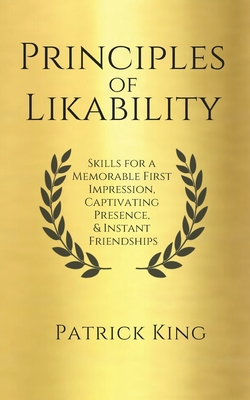 Principles of Likability: Skills for a Memorable First Impression, Captivating Presence, and Instant Friendships - Patrick King