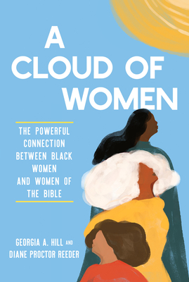 A Cloud of Women: The Powerful Connection Between Black Women and Women of the Bible - Georgia A. Hill