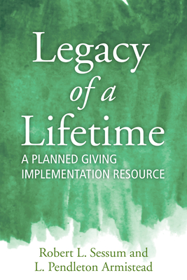 Legacy of a Lifetime: A Planned Giving Implementation Resource - Robert L. Sessum