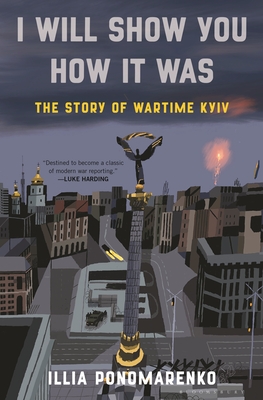 I Will Show You How It Was: The Story of Wartime Kyiv - Illia Ponomarenko
