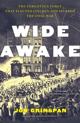 Wide Awake: The Forgotten Force That Elected Lincoln and Spurred the Civil War - Jon Grinspan