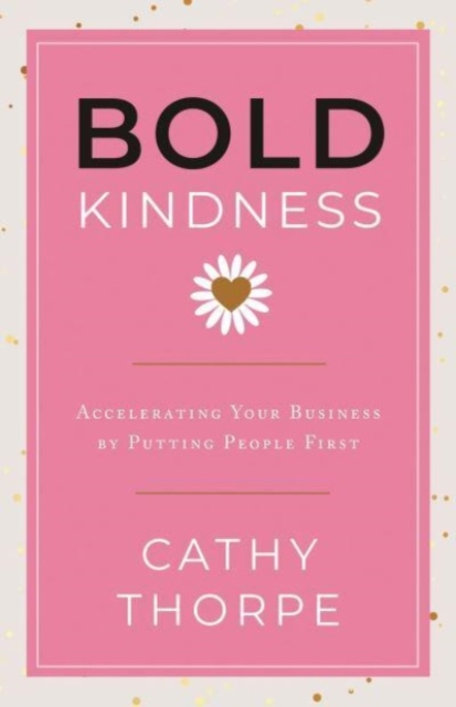 Bold Kindness: A Caring, More Compassionate Way to Lead - Cathy Thorpe