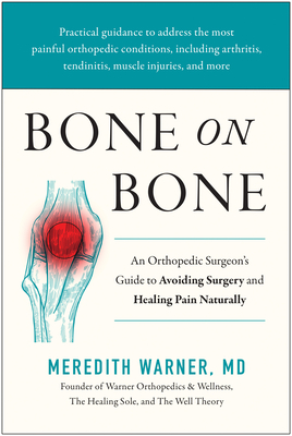 Bone on Bone: An Orthopedic Surgeon's Guide to Avoiding Surgery and Healing Pain Naturally - Meredith Warner
