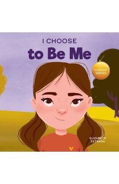 Coperta cărții 'I Choose to Be Me: A Rhyming Picture Book About Believing in Yourself and Developing Confidence in Your Own Skin -'