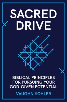 Sacred Drive: Biblical Principles for Pursuing Your God-Given Potential - Vaughn Kohler