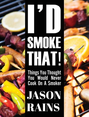 I'd Smoke That! Things You Thought You Would Never Cook On A Smoker - Jason Rains