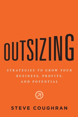Outsizing: Strategies to Grow Your Business, Profits, and Potential - Steve Coughran