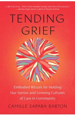 Poza produsului Tending Grief: Embodied Rituals for Holding Our Sorrow and Growing Cultures of Care in Community - Camille Sapara Barton