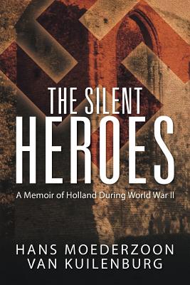 The Silent Heroes: A Memoir of Holland During World War II - Hans Moederzoon Van Kuilenburg