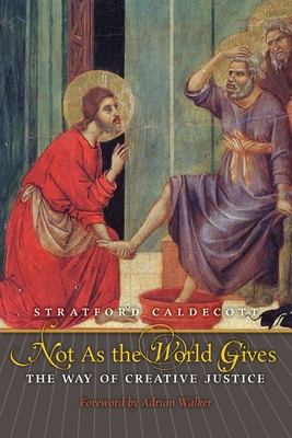 Not as the World Gives: The Way of Creative Justice - Stratford Caldecott