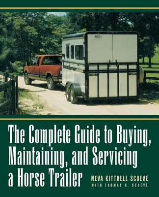 The Complete Guide to Buying, Maintaining, and Servicing a Horse Trailer - Neva Kittrell Scheve