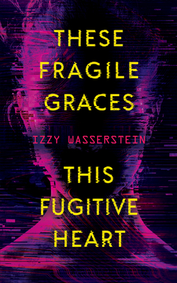 These Fragile Graces, This Fugitive Heart - Izzy Wasserstein
