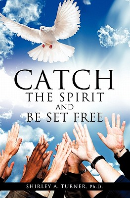 Catch the Spirit and Be Set Free - Shirley A. Turner