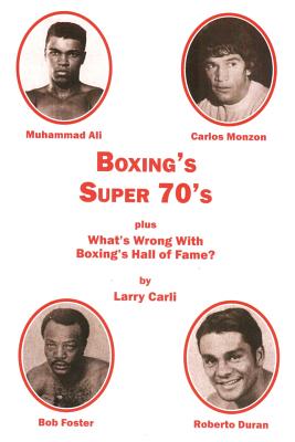 Boxing's Super 70's: plus: What's Wrong With Boxing's Hall of Fame? - Larry Carli