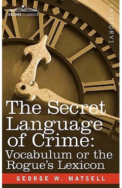 Coperta cărții 'The Secret Language of Crime: Vocabulum or the Rogue S Lexicon - George W. Matsell'