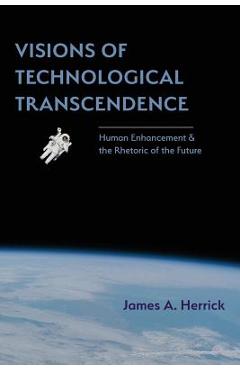 Poza produsului Visions of Technological Transcendence: Human Enhancement and the Rhetoric of the Future - James A. Herrick