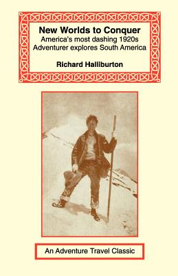 New Worlds to Conquer: America's Most Dashing 1920s Adventurer Explores South America - Richard Halliburton