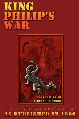 King Philip's War: Based on the Archives and Records of Massachusetts, Plymouth, Rhode Island and Connecticut, and Contemporary Letters a - George W. Ellis