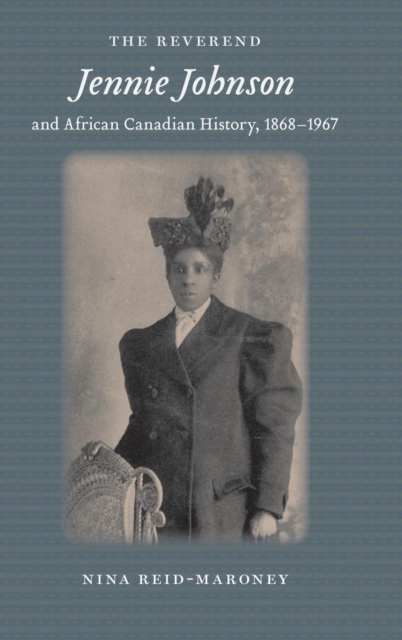 The Reverend Jennie Johnson and African Canadian History, 1868-1967 - Nina Reid-maroney