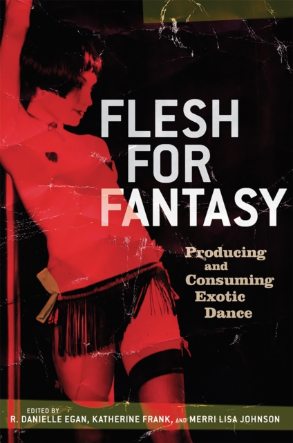 Flesh for Fantasy: Producing and Consuming Exotic Dance - Danielle Egan