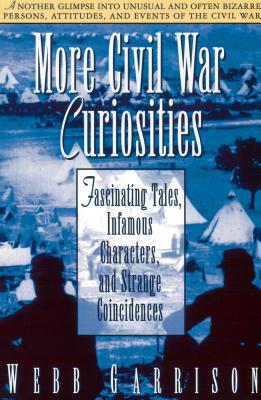 More Civil War Curiosities: Fascinating Tales, Infamous Characters, and Strange Coincidences - Webb Garrison