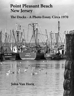 Point Pleasant Beach, New Jersey: The Docks - A Photo Essay, Circa 1970 - John Van Horn