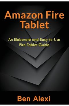 Coperta cărții 'Amazon Fire Tablet: An Elaborate and Easy-to-Use Fire Tablet Guide - Ben Alexi'