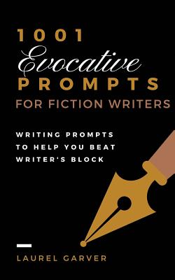 1001 Evocative Prompts for Fiction Writers: Writing prompts to help you beat writer's block - Laurel Garver