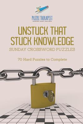 Coperta cărții 'Unstuck That Stuck Knowledge Sunday Crossword Puzzles 70 Hard Puzzles to Complete - Puzzle Therapist'