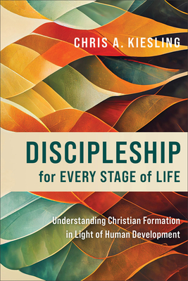 Discipleship for Every Stage of Life: Understanding Christian Formation in Light of Human Development - Chris A. Kiesling