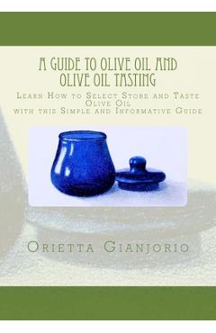 Poza produsului A Guide to Olive Oil and Olive Oil Tasting: Learn How to Select, Store and Taste Olive Oil with this Simple and Informative Guide - Orietta Gianjorio