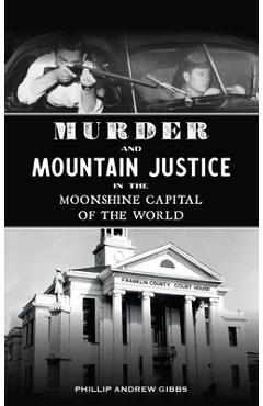 Coperta cărții 'Murder and Mountain Justice in the Moonshine Capital of the World - Phillip Andrew Gibbs'