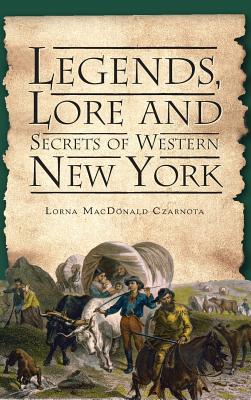 Legends, Lore and Secrets of Western New York - Lorna Macdonald Czarnota