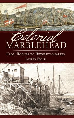 Coperta cărții 'Colonial Marblehead: From Rogues to Revolutionaries - Lauren Fogle'