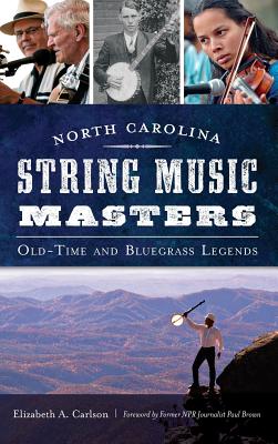 North Carolina String Music Masters: Old-Time and Bluegrass Legends - Elizabeth A. Carlson