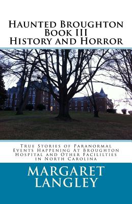Haunted Broughton Book III History And Horror: True Stories of Paranormal Events Happening At Broughton Hospital and Other Facililties in North Caroli - Margaret M. Langley