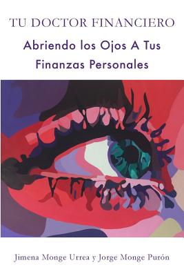 Tu Doctor Financiero: Abriendo Los Ojos A Tus Finanzas Personales: Tu Doctor Financiero: Abriendo Los Ojos A Tus Finanzas Personales - Jimena Monge Urrea
