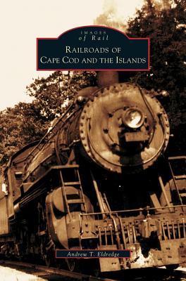 Railroads of Cape Cod and the Islands - Andrew T. Eldredge
