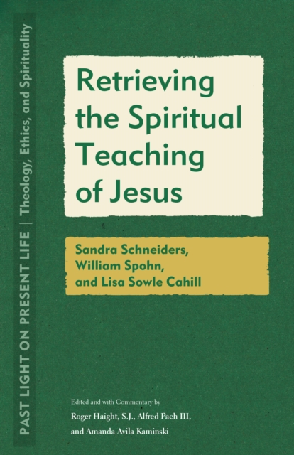 Retrieving the Spiritual Teaching of Jesus: Sandra Schneiders, William Spohn, and Lisa Sowle Cahill - Roger Haight