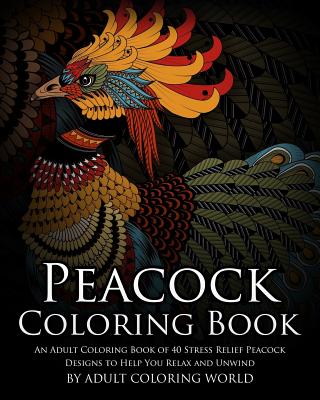 Peacock Coloring Book: An Adult Coloring Book of 40 Stress Relief Peacock Designs to Help You Relax and Unwind - Adult Coloring World