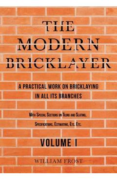 Coperta cărții 'The Modern Bricklayer - A Practical Work on Bricklaying in all its Branches - Volume I - William Frost'