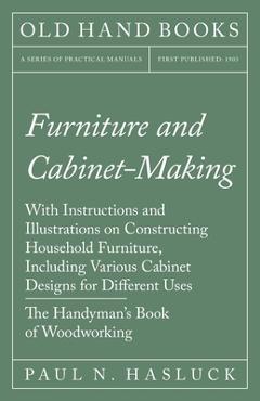 Furniture and Cabinet-Making - With Instructions and Illustrations on Constructing Household Furniture, Including Various Cabinet Designs for Differen - Paul N. Hasluck